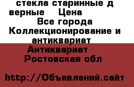 стекла старинные д верные. › Цена ­ 16 000 - Все города Коллекционирование и антиквариат » Антиквариат   . Ростовская обл.